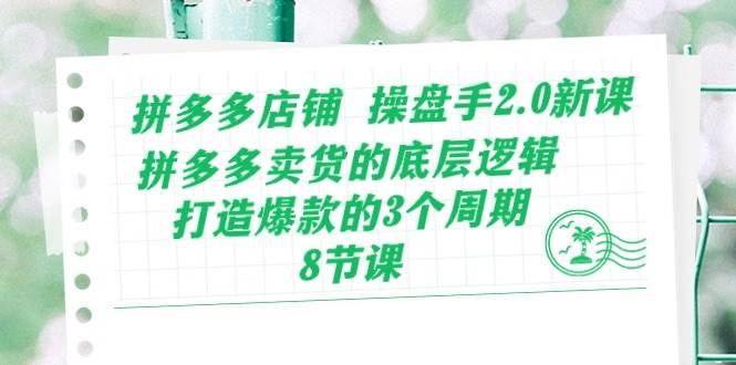 拼多多店铺 操盘手2.0新课，拼多多卖货的底层逻辑，打造爆款的3个周期-8节-吉祥副业