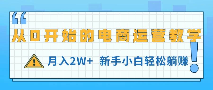 从0开始的电商运营教学，月入2W+，新手小白轻松躺赚-吉祥副业