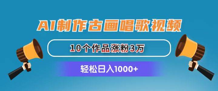 AI制作古画唱歌视频，10个作品涨粉3万，日入1000+-吉祥副业