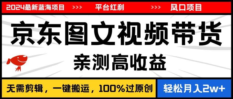 2024最新蓝海项目，逛逛京东图文视频带货，无需剪辑，月入20000+-吉祥副业