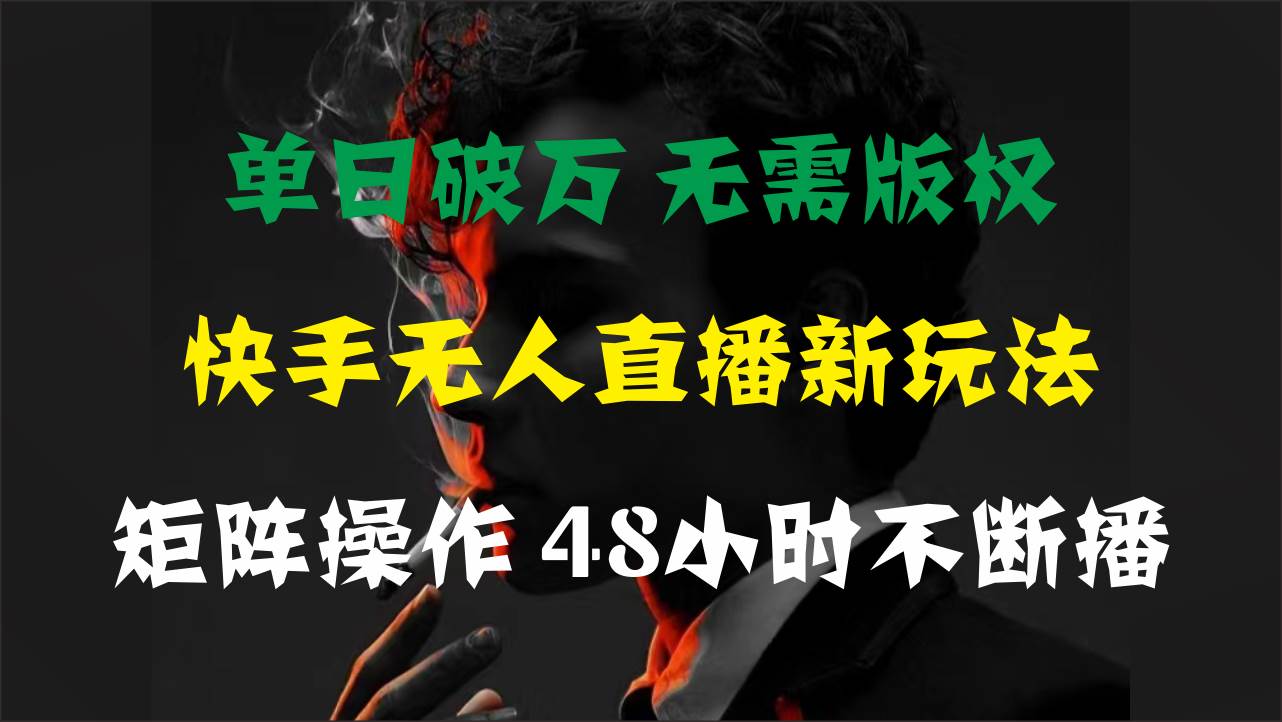 单日破万，快手无人直播新玩法，无需版权，支持矩阵操作，48小时不断播-吉祥副业