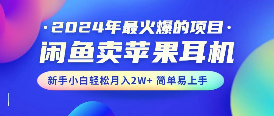 2024年最火爆的项目，闲鱼卖苹果耳机，新手小白轻松月入2W+简单易上手-吉祥副业