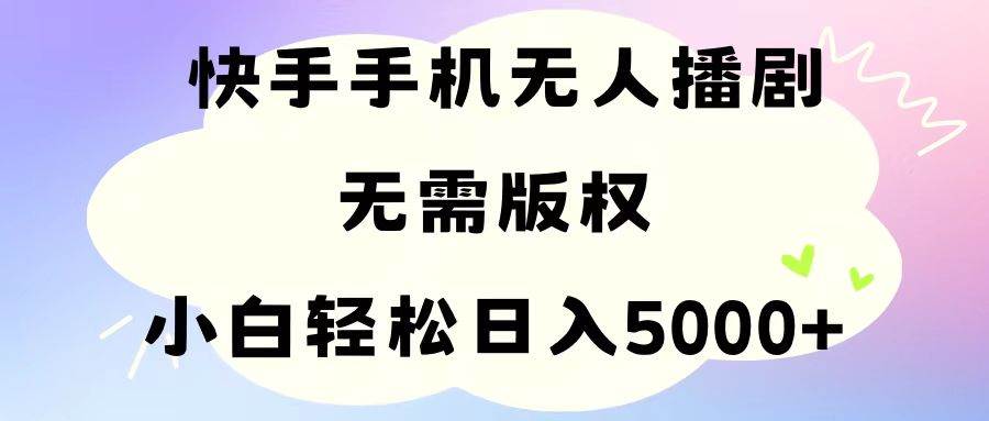 手机快手无人播剧，无需硬改，轻松解决版权问题，小白轻松日入5000+-吉祥副业