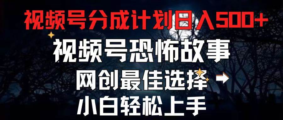 2024最新视频号分成计划，每天5分钟轻松月入500+，恐怖故事赛道,-吉祥副业