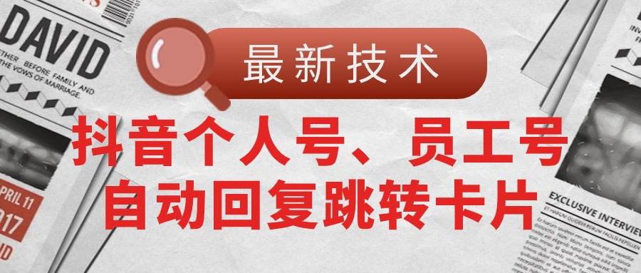 【最新技术】抖音个人号、员工号自动回复跳转卡片-吉祥副业