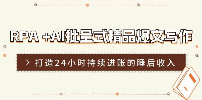 RPA +AI批量式 精品爆文写作  日更实操营，打造24小时持续进账的睡后收入-吉祥副业
