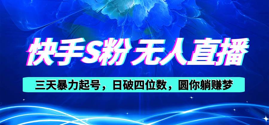 快手S粉无人直播教程，零粉三天暴力起号，日破四位数，小白可入-吉祥副业