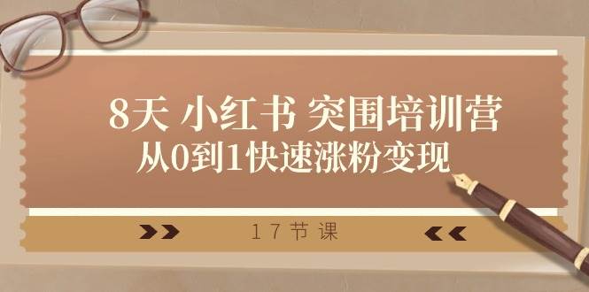28天 小红书 突围培训营，从0到1快速涨粉变现（17节课）-吉祥副业