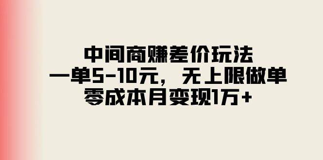 中间商赚差价玩法，一单5-10元，无上限做单，零成本月变现1万+-吉祥副业