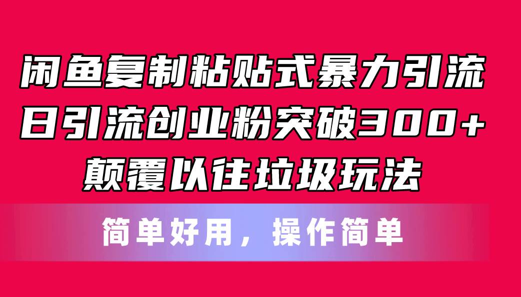 闲鱼复制粘贴式暴力引流，日引流突破300+，颠覆以往垃圾玩法，简单好用-吉祥副业