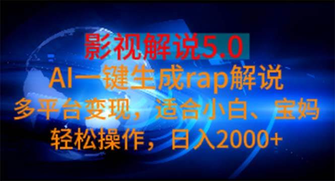 影视解说5.0  AI一键生成rap解说 多平台变现，适合小白，日入2000+-吉祥副业