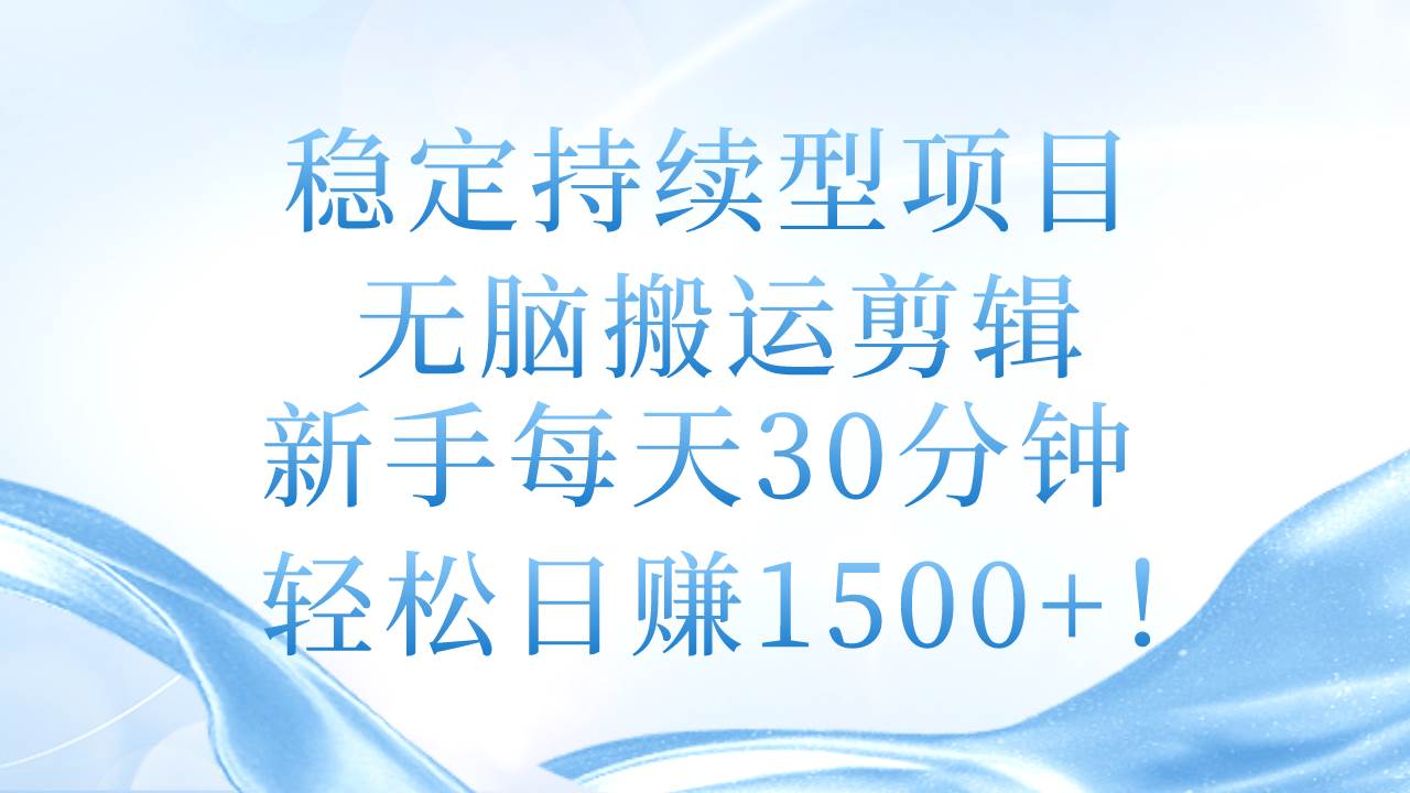 稳定持续型项目，无脑搬运剪辑，新手每天30分钟，轻松日赚1500+！-吉祥副业