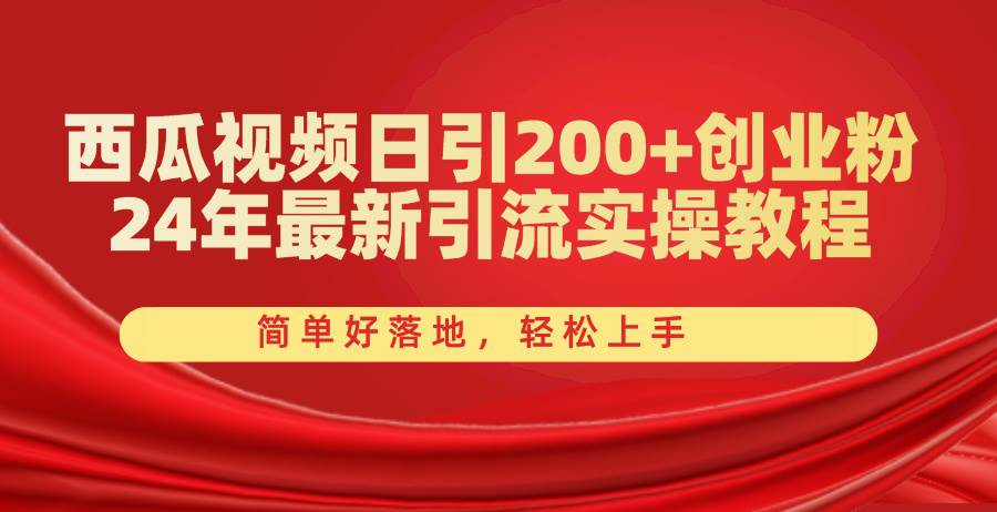 西瓜视频日引200+创业粉，24年最新引流实操教程，简单好落地，轻松上手-吉祥副业