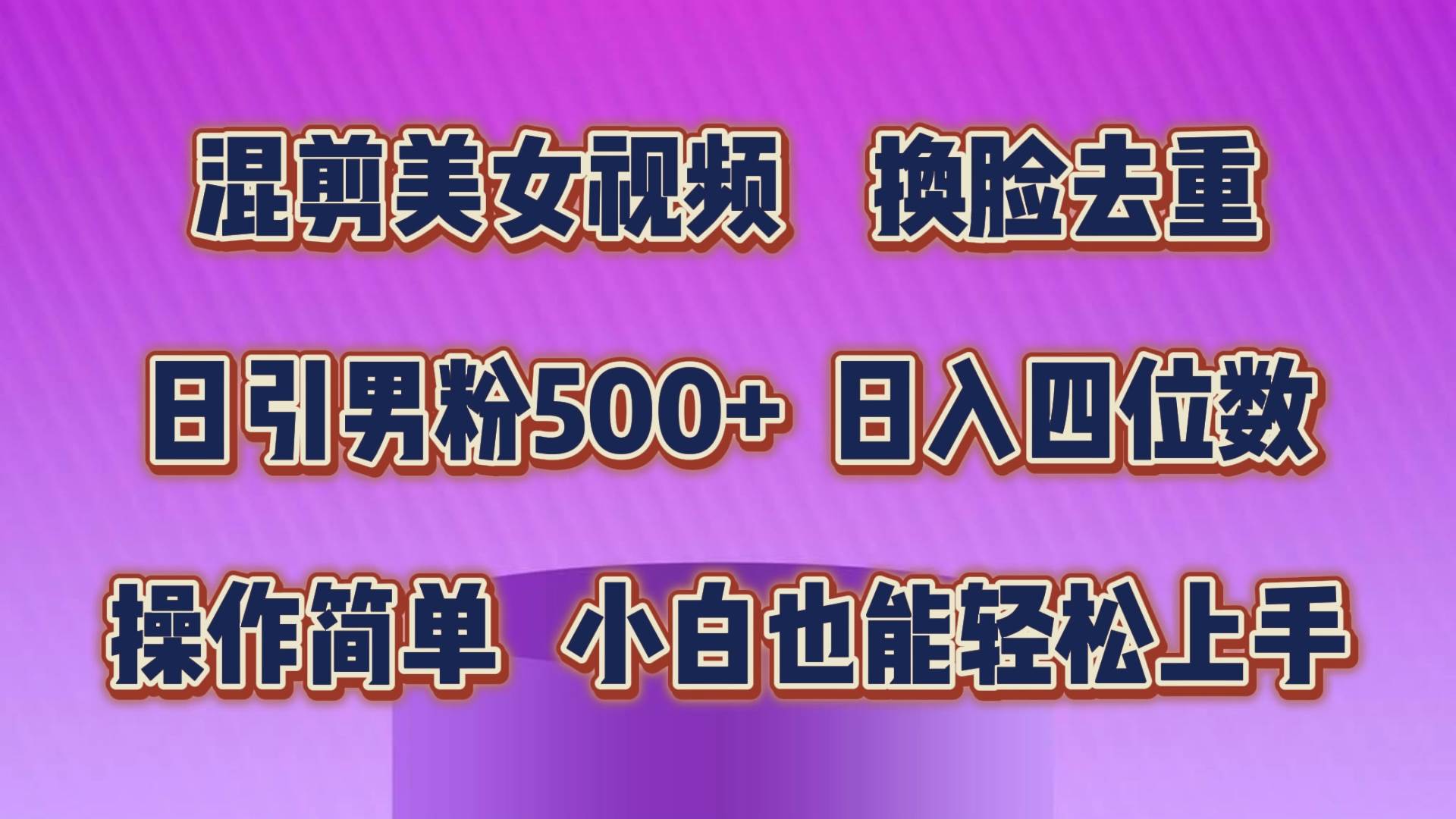 混剪美女视频，换脸去重，轻松过原创，日引色粉500+，操作简单，小白也…-吉祥副业