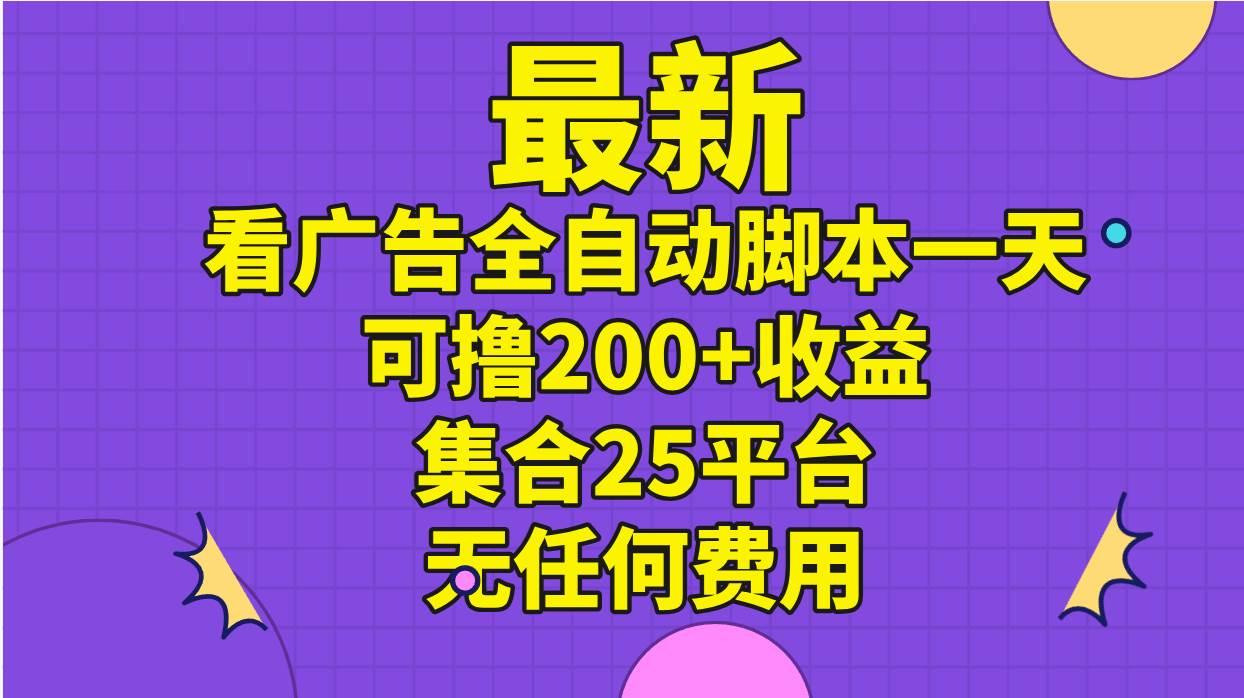 最新看广告全自动脚本一天可撸200+收益 。集合25平台 ，无任何费用-吉祥副业