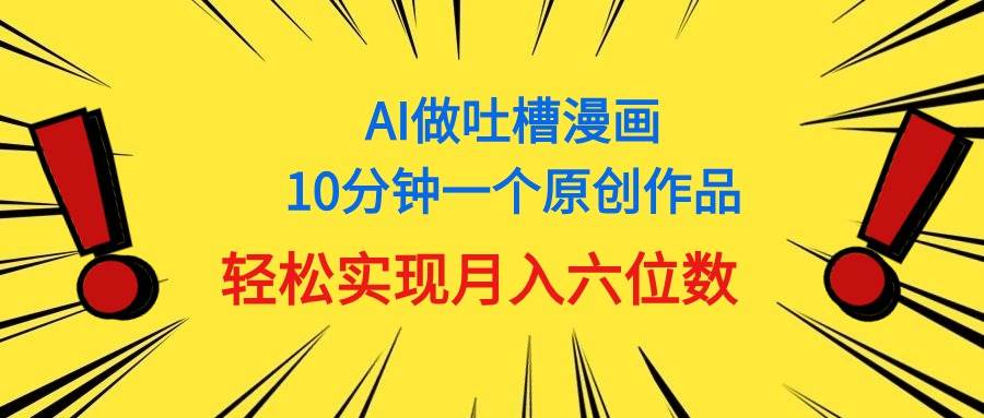 用AI做中式吐槽漫画，10分钟一个原创作品，轻松实现月入6位数-吉祥副业