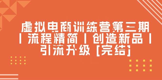 虚拟电商训练营第三期丨流程精简丨创造新品丨引流升级 [完结]-吉祥副业