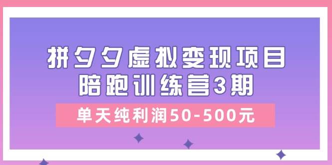 某收费培训《拼夕夕虚拟变现项目陪跑训练营3期》单天纯利润50-500元-吉祥副业