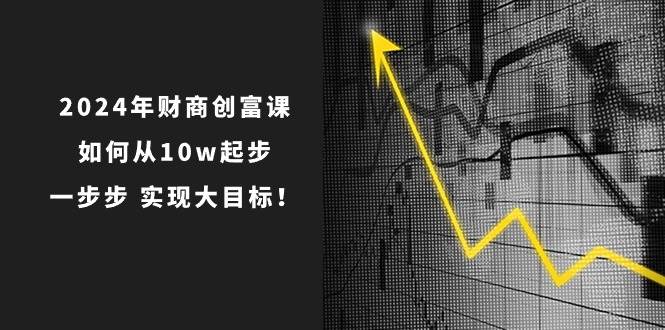2024年 财商-创富课：如何从10w起步，一步步 实现大目标！-吉祥副业