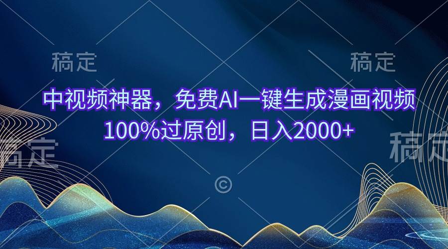 中视频神器，免费AI一键生成漫画视频100%过原创，日入2000+-吉祥副业