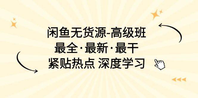 闲鱼无货源-高级班，最全·最新·最干，紧贴热点 深度学习（17节课）-吉祥副业