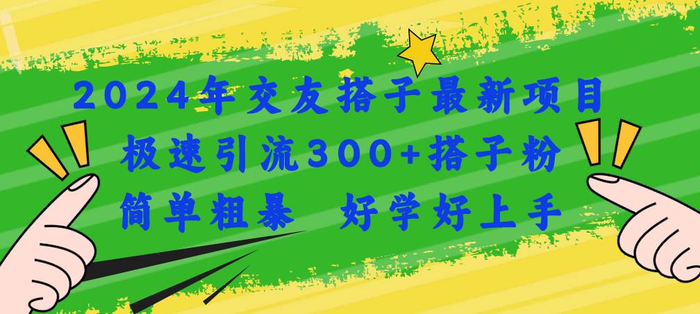 2024年交友搭子最新项目，极速引流300+搭子粉，简单粗暴，好学好上手-吉祥副业