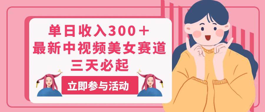 单日收入300＋！最新中视频美女赛道，三天必起-吉祥副业