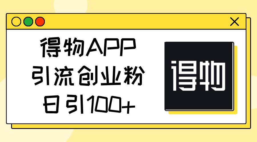 得物APP引流创业粉，日引100+-吉祥副业