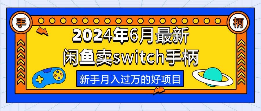 2024年6月最新闲鱼卖switch游戏手柄，新手月入过万的第一个好项目-吉祥副业