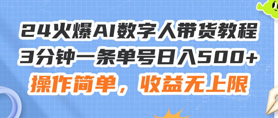 24火爆AI数字人带货教程，3分钟一条单号日入500+，操作简单，收益无上限-吉祥副业