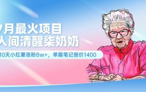 7月最火项目,人间清醒柒奶奶,10天小红薯涨粉8w+,单篇笔记报价1400.-吉祥副业
