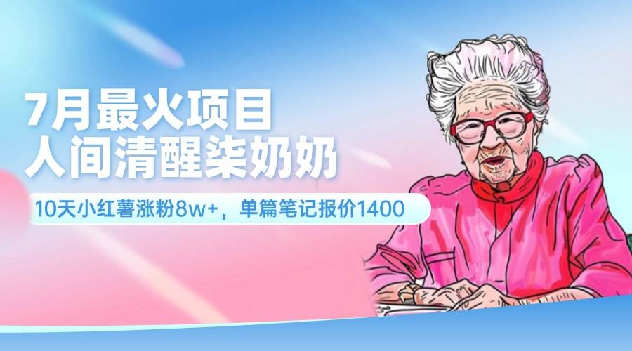 7月最火项目，人间清醒柒奶奶，10天小红薯涨粉8w+，单篇笔记报价1400.-吉祥副业