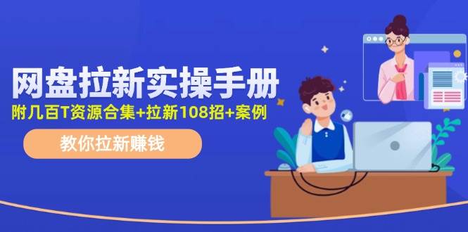 网盘拉新实操手册：教你拉新赚钱（附几百T资源合集+拉新108招+案例）-吉祥副业