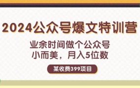 某收费399元-2024公众号爆文特训营:业余时间做个公众号 小而美 月入5位数-吉祥副业