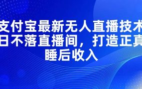 支付宝最新无人直播技术，日不落直播间，打造正真睡后收入-吉祥副业
