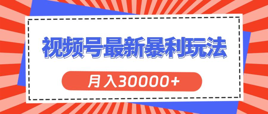 视频号最新暴利玩法,轻松月入30000+-吉祥副业