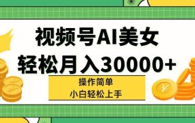 视频号AI美女,轻松月入30000+,操作简单小白也能轻松上手-吉祥副业