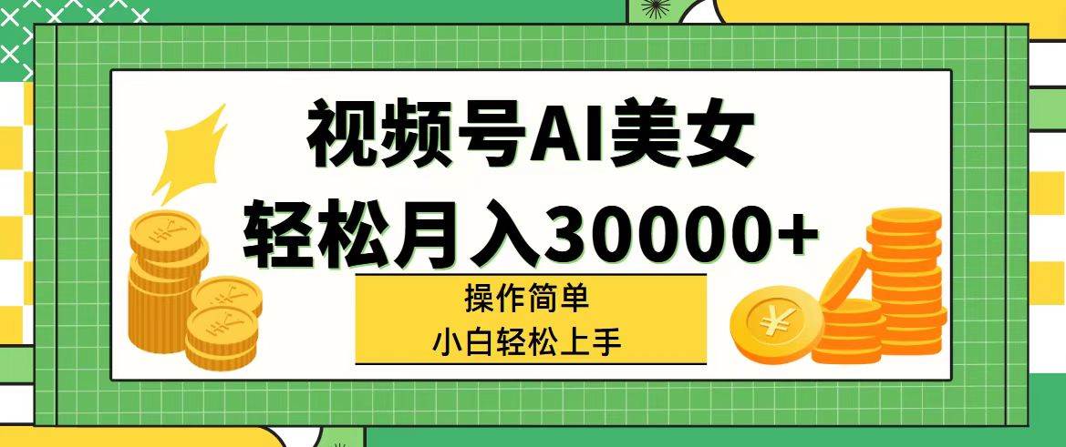 视频号AI美女，轻松月入30000+,操作简单小白也能轻松上手-吉祥副业