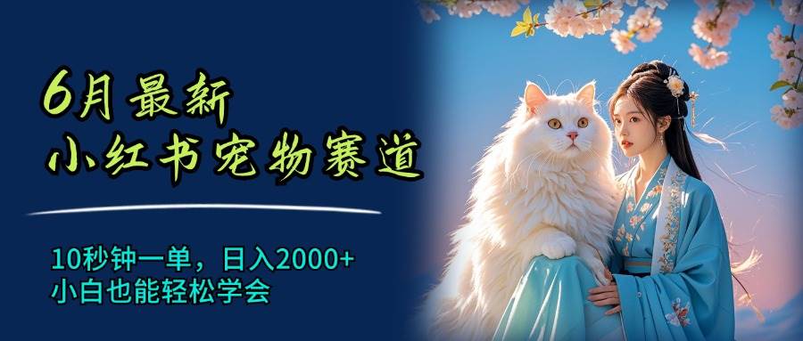 6月最新小红书宠物赛道，10秒钟一单，日入2000+，小白也能轻松学会-吉祥副业