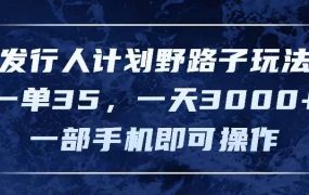 发行人计划野路子玩法,一单35,一天3000+,一部手机即可操作-吉祥副业