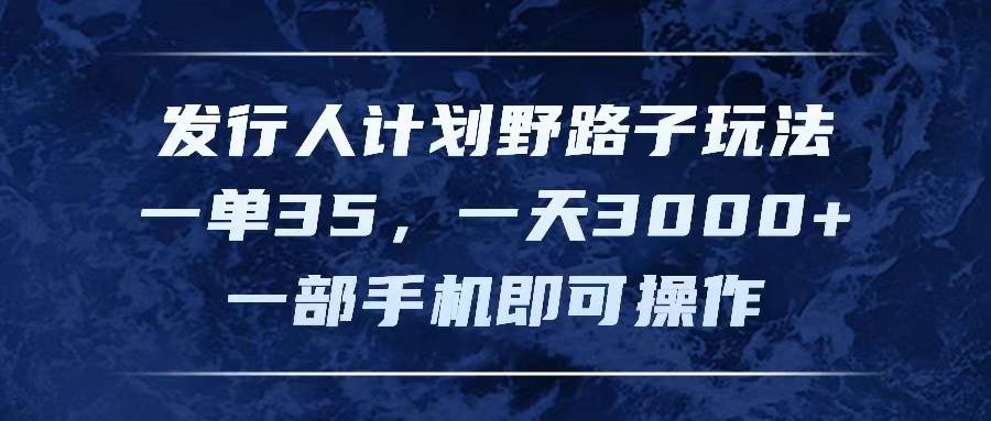发行人计划野路子玩法，一单35，一天3000+，一部手机即可操作-吉祥副业