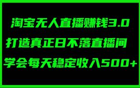 淘宝无人直播赚钱3.0,打造真正日不落直播间 ,学会每天稳定收入500+-吉祥副业
