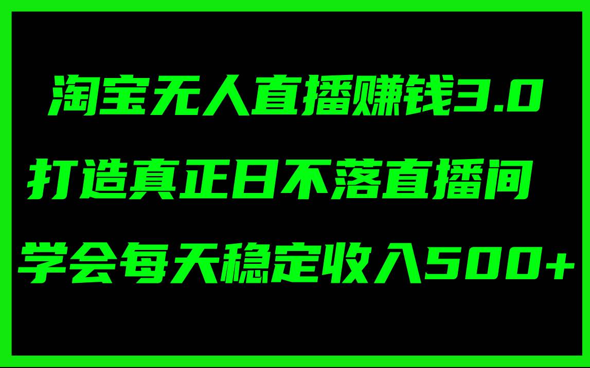 淘宝无人直播赚钱3.0，打造真正日不落直播间 ，学会每天稳定收入500+-吉祥副业