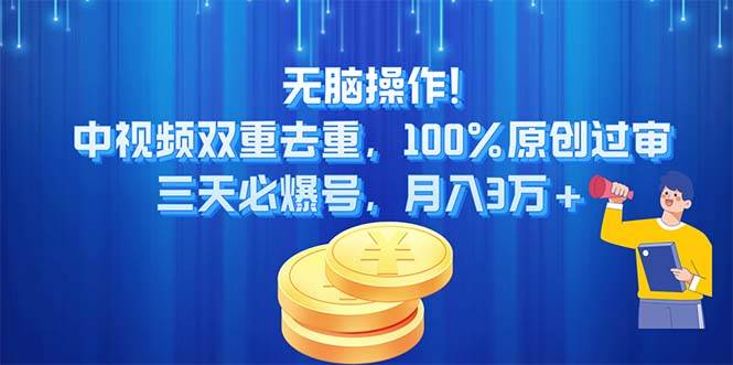 无脑操作!中视频双重去重，100%原创过审，三天必爆号，月入3万+-吉祥副业