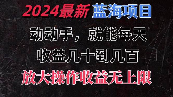 有手就行的2024全新蓝海项目，每天1小时收益几十到几百，可放大操作收…-吉祥副业