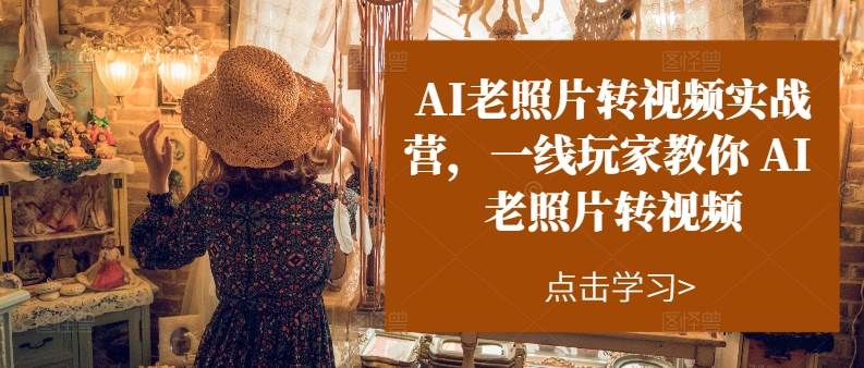 AI老照片转视频实操训练营，一线玩家教你AI老照片转视频-吉祥副业