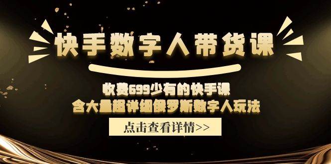 快手数字人带货课，收费699少有的快手课，含大量超详细数字人玩法-吉祥副业
