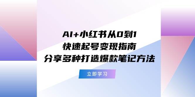 AI+小红书从0到1快速起号变现指南：分享多种打造爆款笔记方法-吉祥副业