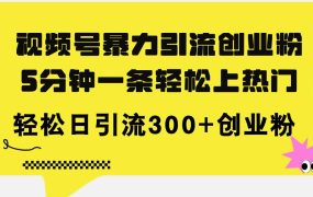 视频号暴力引流创业粉，5分钟一条轻松上热门，轻松日引流300+创业粉-吉祥副业