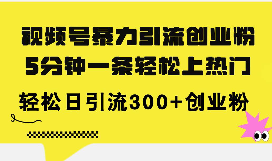 视频号暴力引流创业粉，5分钟一条轻松上热门，轻松日引流300+创业粉-吉祥副业